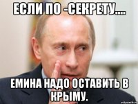 ЕСЛИ ПО -СЕКРЕТУ.... ЕМИНА НАДО ОСТАВИТЬ В КРЫМУ.