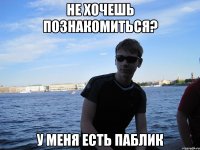 НЕ ХОЧЕШЬ ПОЗНАКОМИТЬСЯ? У МЕНЯ ЕСТЬ ПАБЛИК