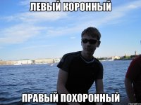 ЛЕВЫЙ КОРОННЫЙ ПРАВЫЙ ПОХОРОННЫЙ