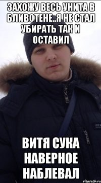 захожу весь унита в бливотене..я не стал убирать так и оставил Витя сука наверное наблевал