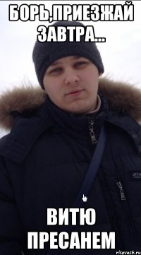 Борь,приезжай завтра... Витю пресанем