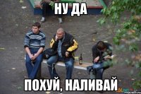 Ну да Похуй, наливай
