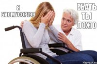 Я биомусор(99 Ебать ты лох)0