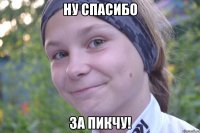 ну спасибо за пикчу!
