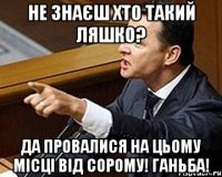 Не знаєш хто такий Ляшко? Да провалися на цьому місці від сорому! Ганьба!