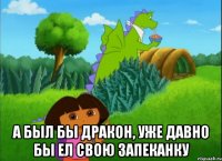  А был бы дракон, уже давно бы ел свою запеканку