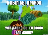 А был бы дракон уже давно бы ел свою запеканку
