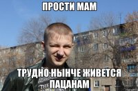 Прости мам трудно нынче живется пацанам