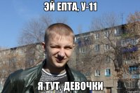 Эй епта, у-11 я тут, девочки