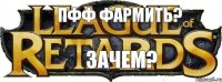 Пфф фармить? ЗАЧЕМ?