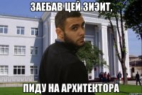 ЗАЕБАВ ЦЕЙ ЗИЭИТ, ПИДУ НА АРХИТЕКТОРА