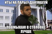 ИТЫ НА ПАРЫ? ДАНУНАХУЙ ПОВМЫКАЮ В СТОЛОВКЕ ЛУЧШЕ