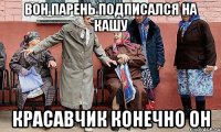 Вон парень подписался на кашу Красавчик конечно он
