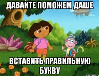 давайте поможем Даше вставить правильную букву
