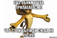 Еще обнимашка прилагается )) что стоишь?)Иди сюда не кусну)