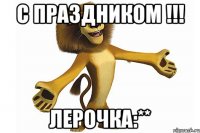 с праздником !!! лерочка:**