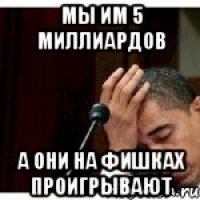 Мы им 5 миллиардов А они на фишках проигрывают