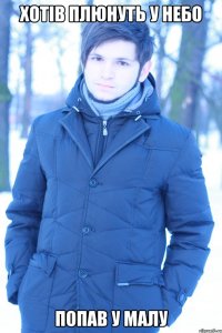 хотів плюнуть у небо попав у малу