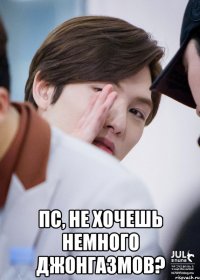  Пс, не хочешь немного джонгазмов?