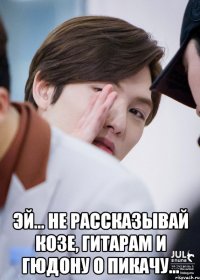  Эй... не рассказывай козе, гитарам и гюдону о пикачу...