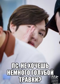  Пс, не хочешь немного голубой травки?