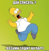 Дай списать*? -Возьми зошит на парті
