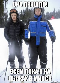 Она пришло! Всем пока,я на лыжах в Минск