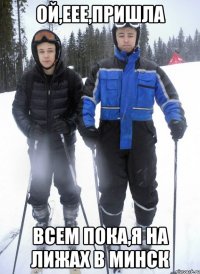 Ой,еее,пришла Всем пока,я на лижах в Минск