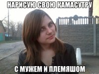 нарисую свою камасутру с мужем и племяшом