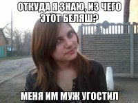 откуда я знаю, из чего этот беляш? меня им муж угостил