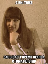 а вы тоже забываете время сеанса стоматолога?