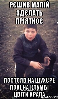 Рєшив малій здєлать пріятноє Постояв на шухєре покі на клумбі цвіти крала