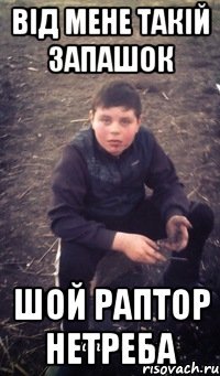 Від мене такій запашок шой раптор нетреба