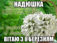 Надюшка Вітаю з 8 Березням