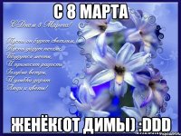 с 8 марта женёк(от димы) :DDD