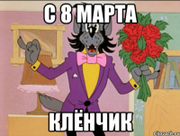 С 8 МАРТА КЛЁНЧИК