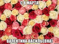 С 8 Марта, Валентина Васильевна!