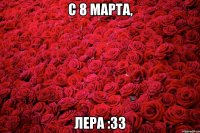 С 8 Марта, Лера :33
