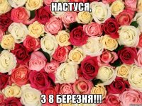 Настуся, З 8 Березня!!!