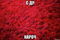С ДР Кароч