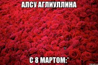 Алсу Аглиуллина С 8 мартом:*