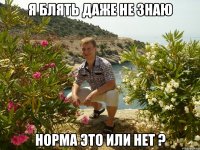 я блять даже не знаю норма это или нет ?