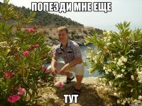 попезди мне еще тут