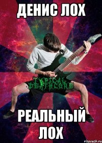 Денис лох реальный лох