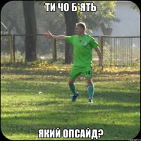 Ти чо б*ять Який опсайд?