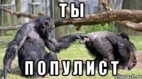 т ы п о п у л и с т