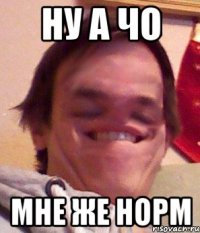 ну а чо мне же норм