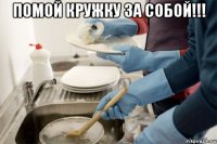 ПОМОЙ КРУЖКУ ЗА СОБОЙ!!! 