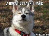 а нука поставил лайк 