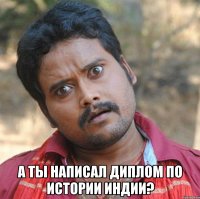  А ты написал диплом по истории Индии?